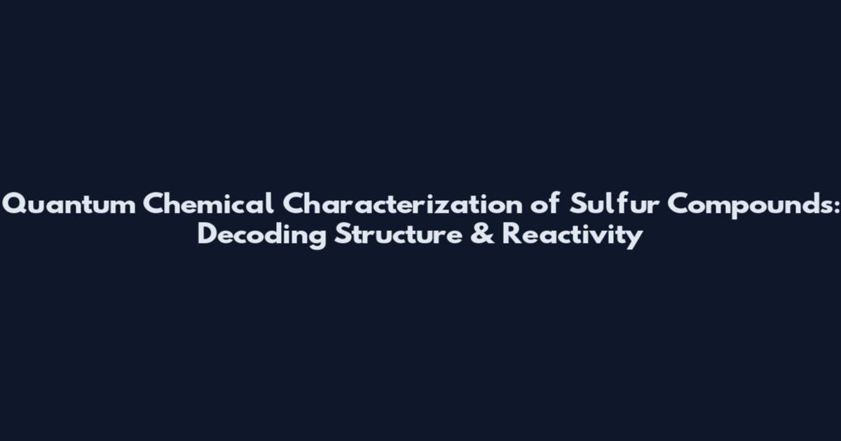 Quantum Chemical Characterization of Sulfur Compounds: Decoding Structure & Reactivity
