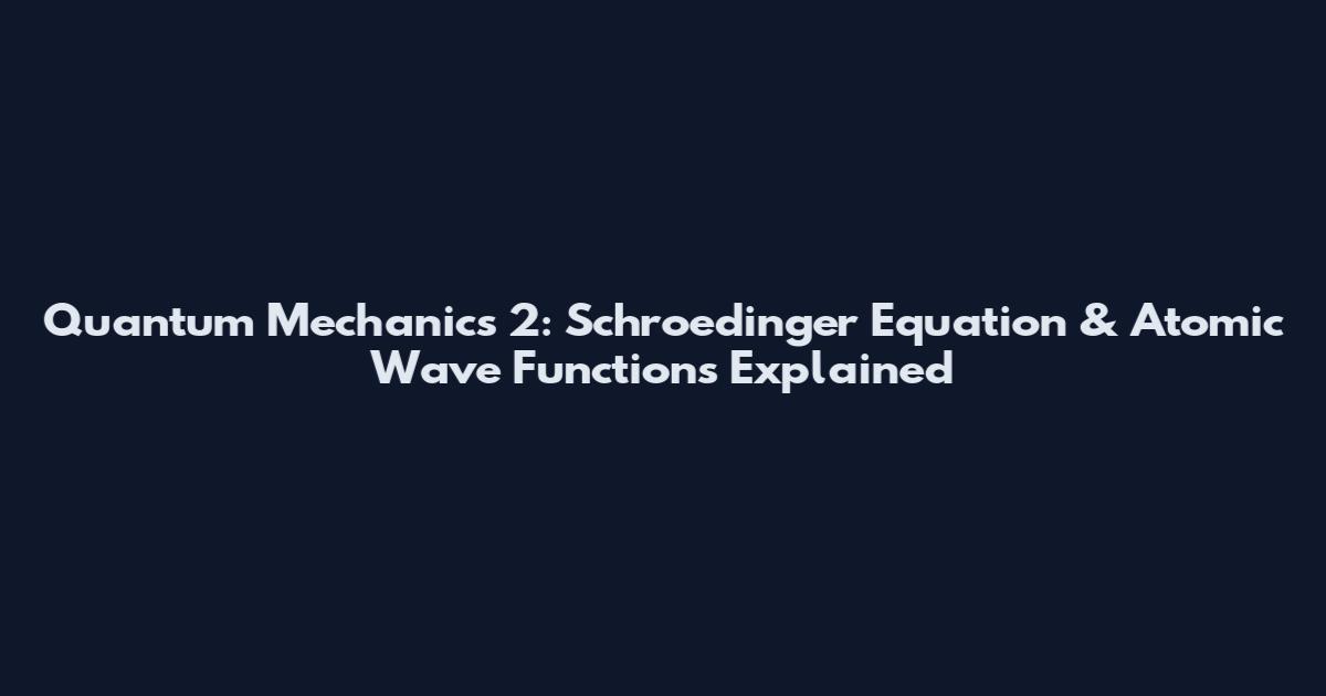 Quantum Mechanics 2: Schroedinger Equation & Atomic Wave Functions Explained