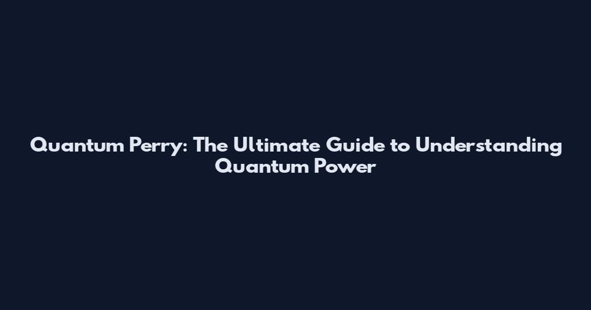 Quantum Perry: The Ultimate Guide to Understanding Quantum Power