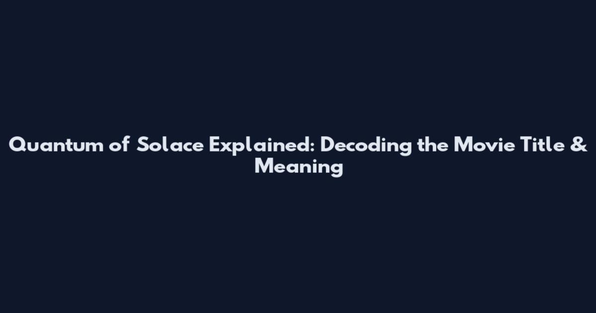 Quantum of Solace Explained: Decoding the Movie Title & Meaning