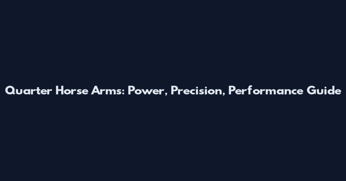 Quarter Horse Arms: Power, Precision, Performance Guide