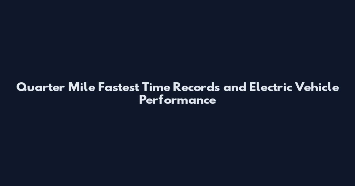 Quarter Mile Fastest Time Records and Electric Vehicle Performance