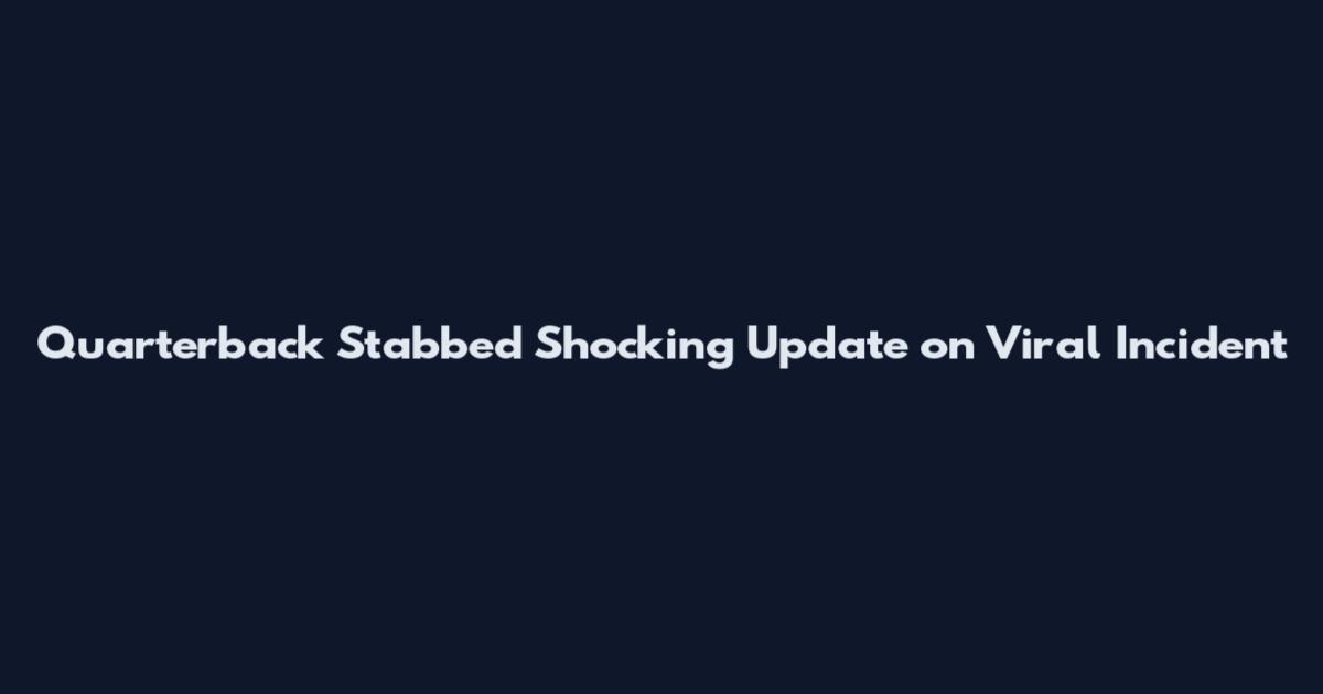 Quarterback Stabbed Shocking Update on Viral Incident