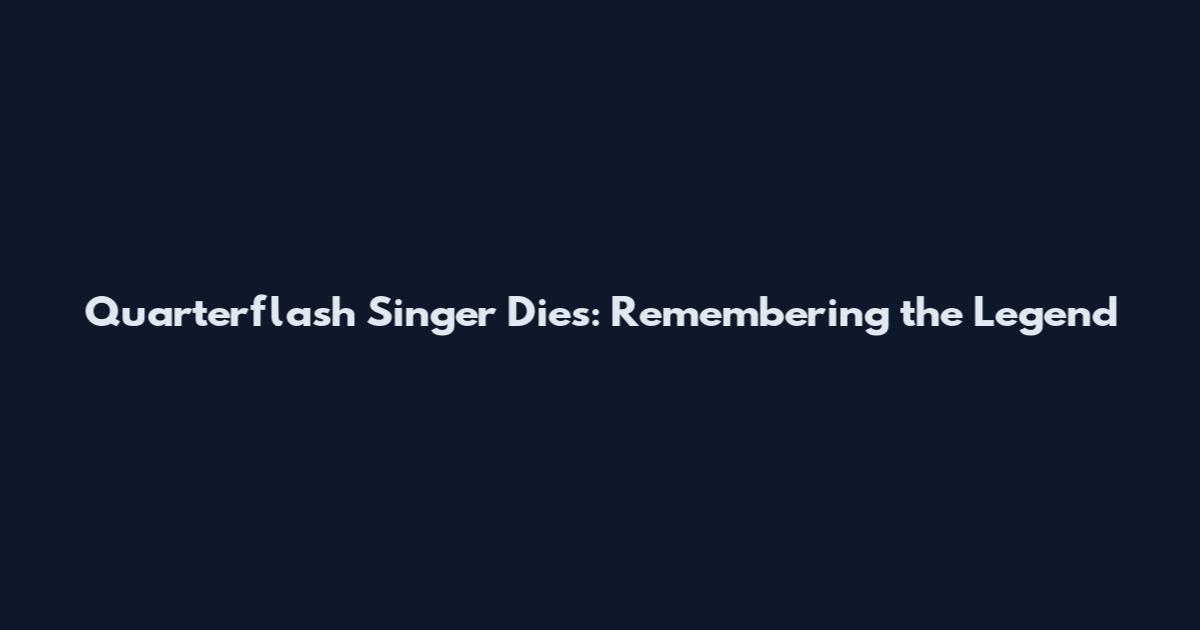 Quarterflash Singer Dies: Remembering the Legend