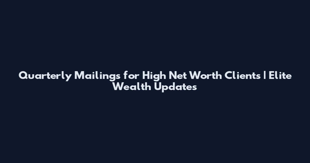Quarterly Mailings for High Net Worth Clients | Elite Wealth Updates