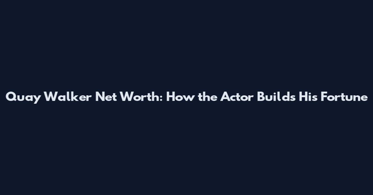 Quay Walker Net Worth: How the Actor Builds His Fortune