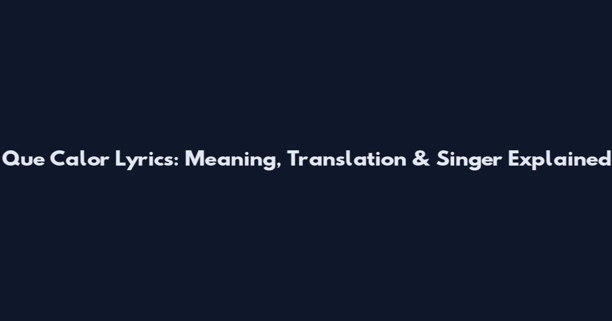 Que Calor Lyrics: Meaning, Translation & Singer Explained