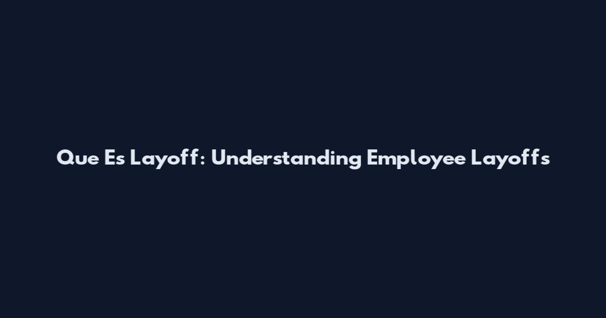 Que Es Layoff: Understanding Employee Layoffs
