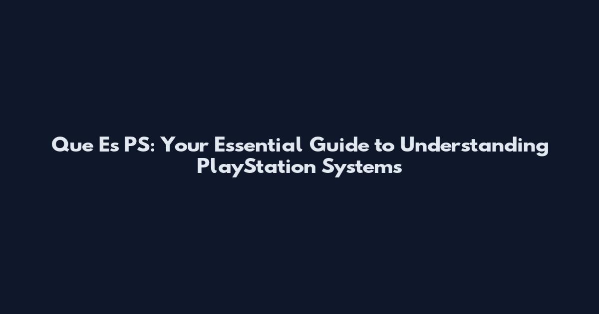 Que Es PS: Your Essential Guide to Understanding PlayStation Systems
