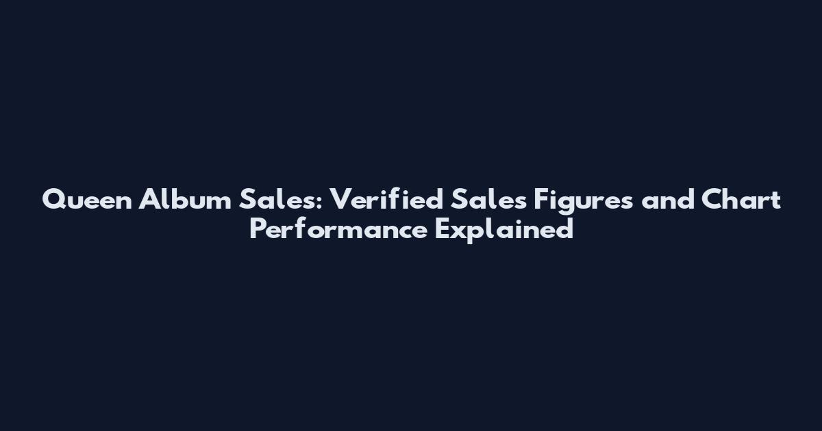 Queen Album Sales: Verified Sales Figures and Chart Performance Explained