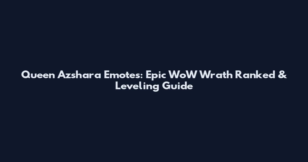 Queen Azshara Emotes: Epic WoW Wrath Ranked & Leveling Guide