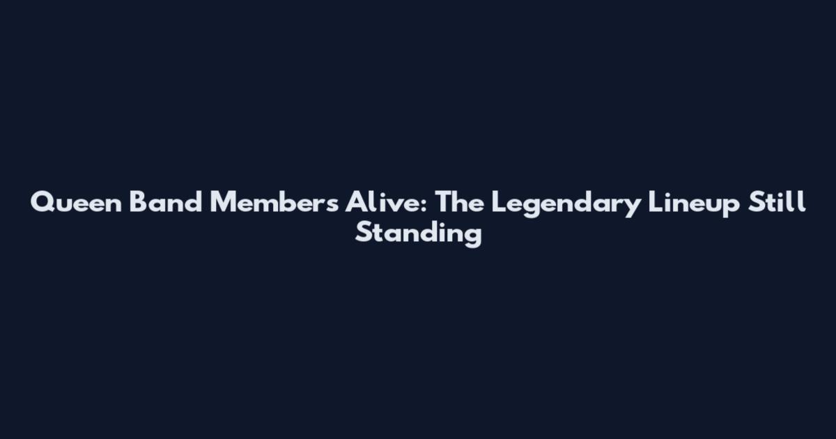 Queen Band Members Alive: The Legendary Lineup Still Standing