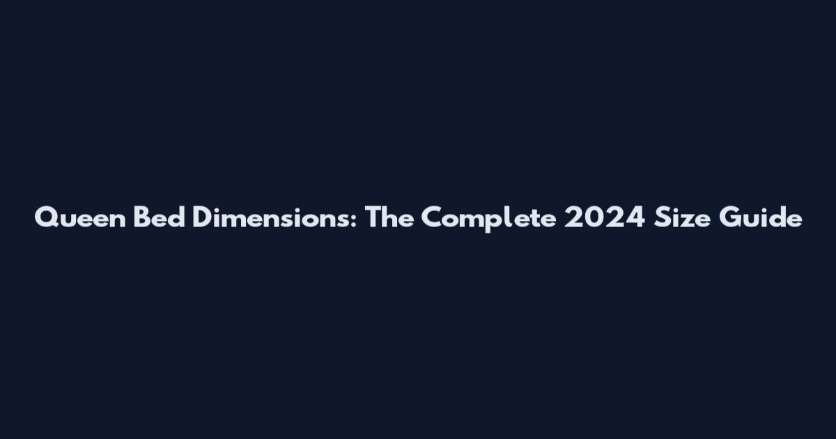 Queen Bed Dimensions: The Complete 2024 Size Guide