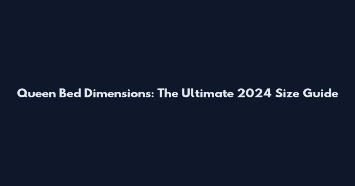 Queen Bed Dimensions: The Ultimate 2024 Size Guide