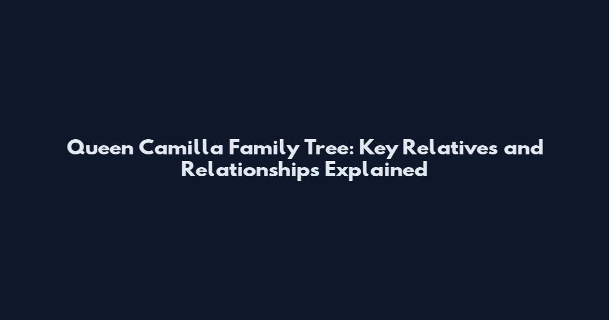 Queen Camilla Family Tree: Key Relatives and Relationships Explained