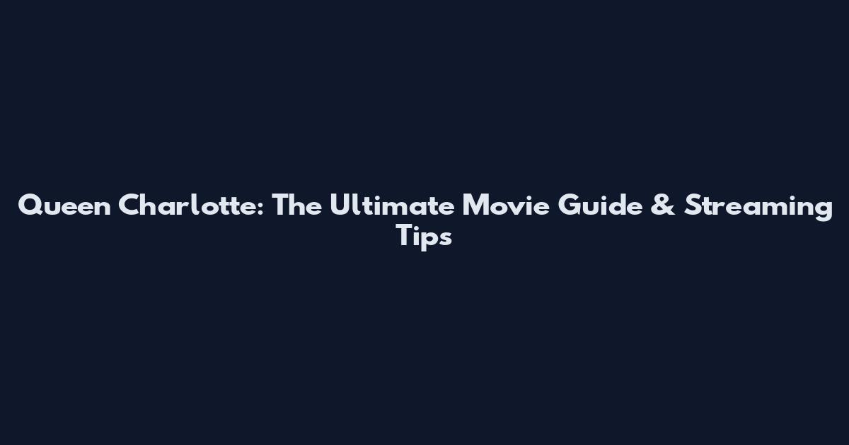 Queen Charlotte: The Ultimate Movie Guide & Streaming Tips