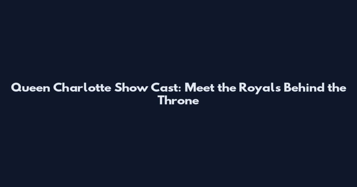 Queen Charlotte Show Cast: Meet the Royals Behind the Throne
