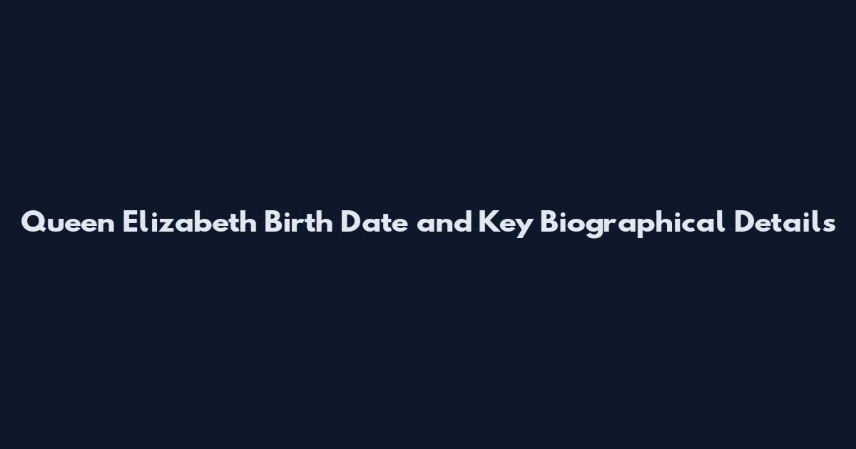 Queen Elizabeth Birth Date and Key Biographical Details