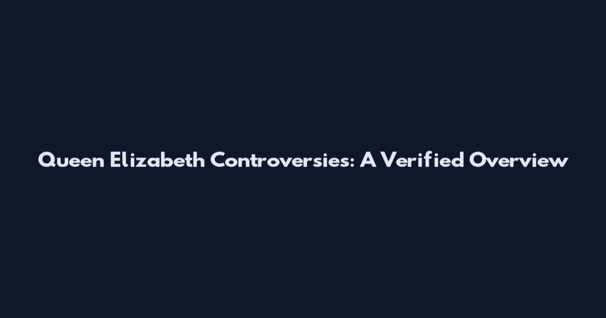 Queen Elizabeth Controversies: A Verified Overview