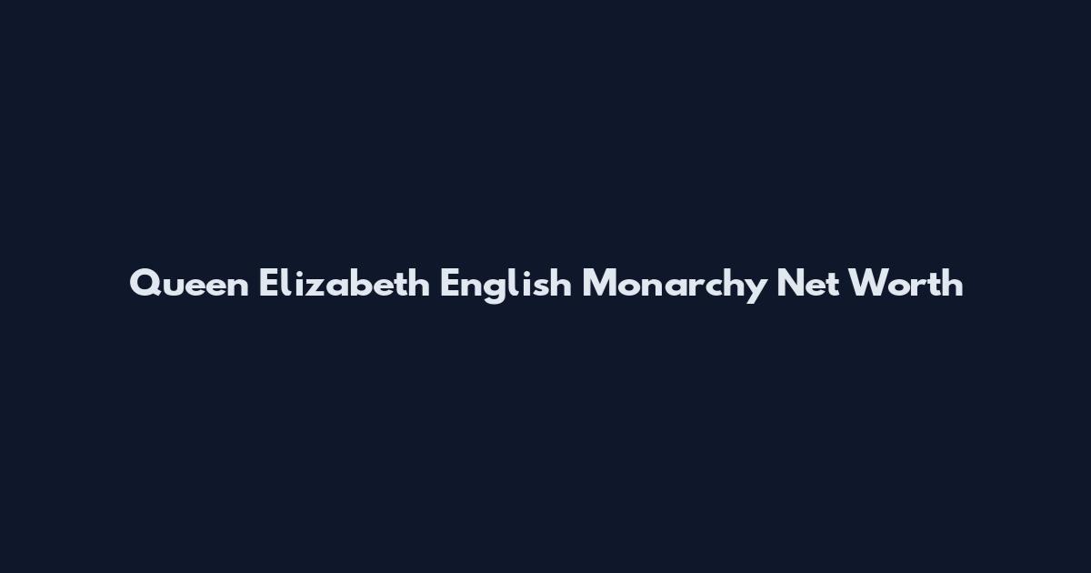 Queen Elizabeth English Monarchy Net Worth