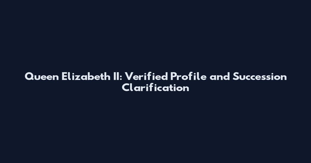Queen Elizabeth II: Verified Profile and Succession Clarification