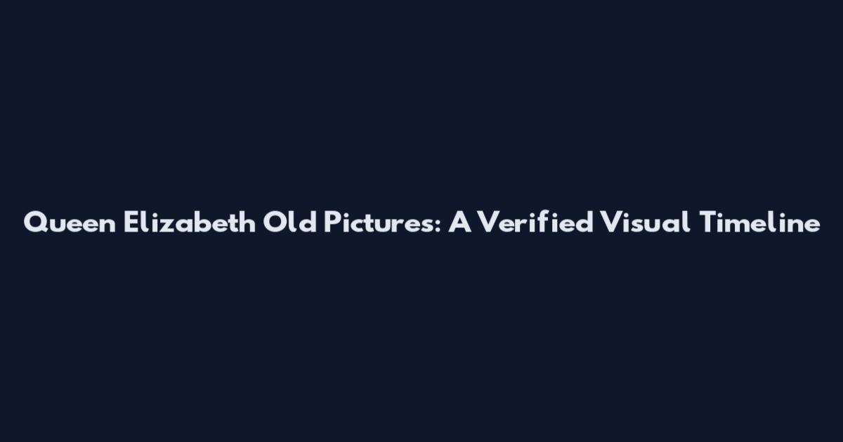 Queen Elizabeth Old Pictures: A Verified Visual Timeline