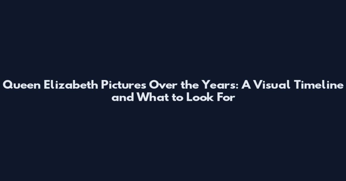 Queen Elizabeth Pictures Over the Years: A Visual Timeline and What to Look For