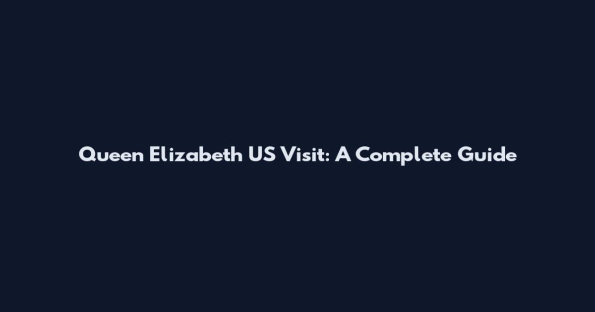 Queen Elizabeth US Visit: A Complete Guide