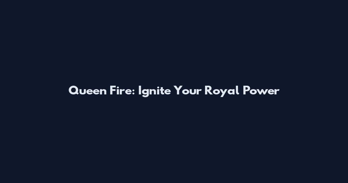 Queen Fire: Ignite Your Royal Power