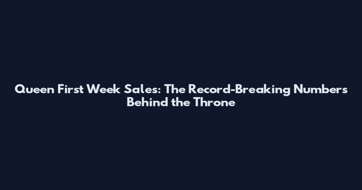 Queen First Week Sales: The Record-Breaking Numbers Behind the Throne