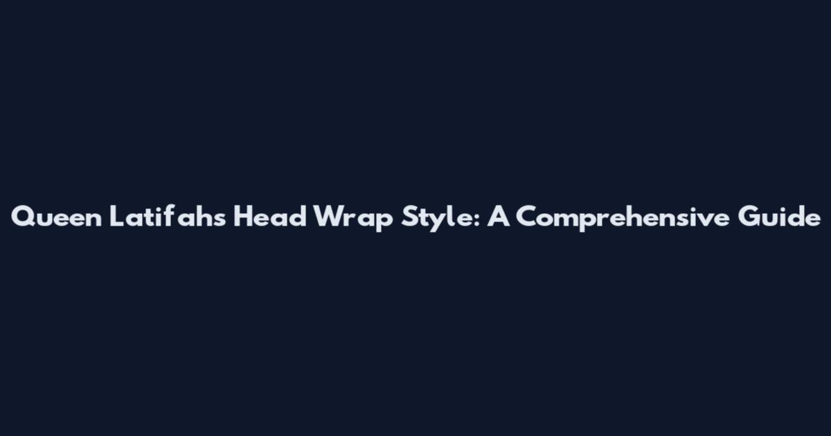 Queen Latifah's Head Wrap Style: A Comprehensive Guide