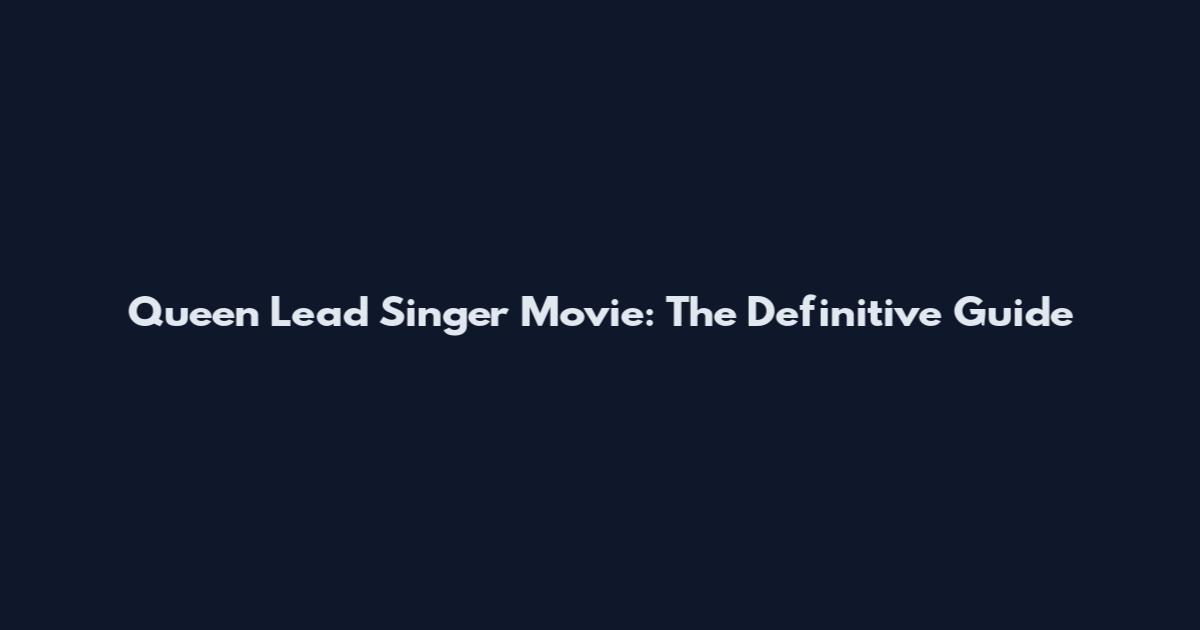 Queen Lead Singer Movie: The Definitive Guide