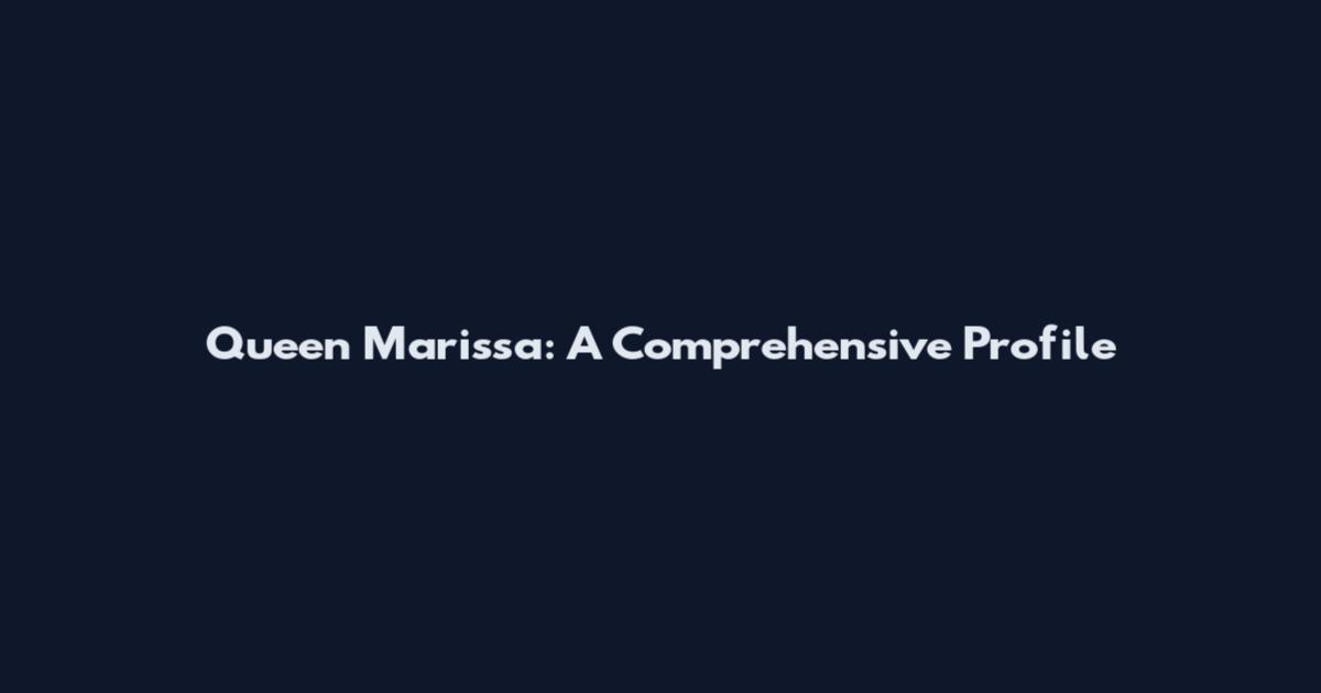 Queen Marissa: A Comprehensive Profile