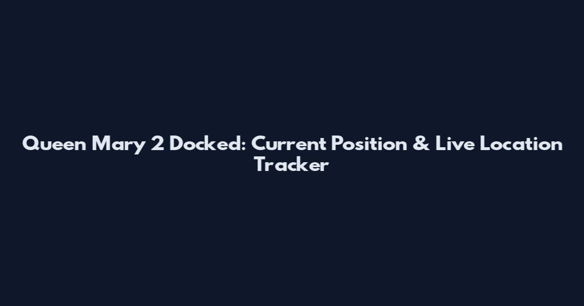 Queen Mary 2 Docked: Current Position & Live Location Tracker