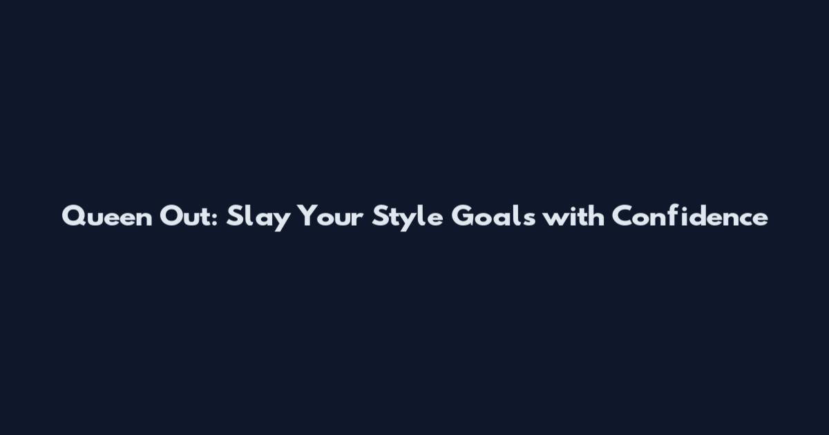 Queen Out: Slay Your Style Goals with Confidence
