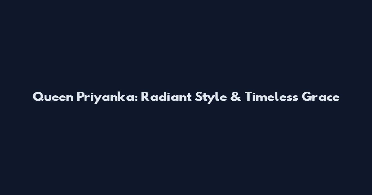 Queen Priyanka: Radiant Style & Timeless Grace
