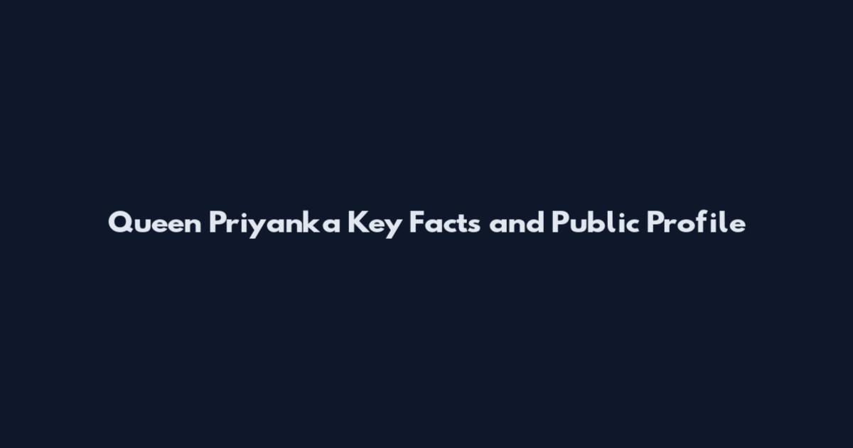 Queen Priyanka Key Facts and Public Profile