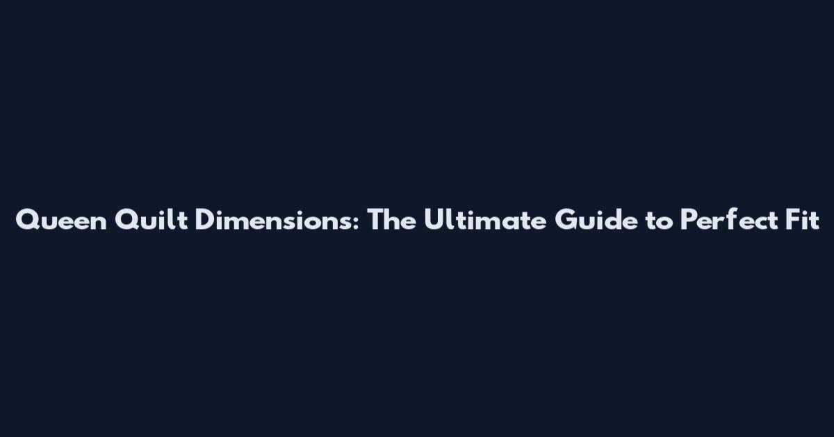 Queen Quilt Dimensions: The Ultimate Guide to Perfect Fit