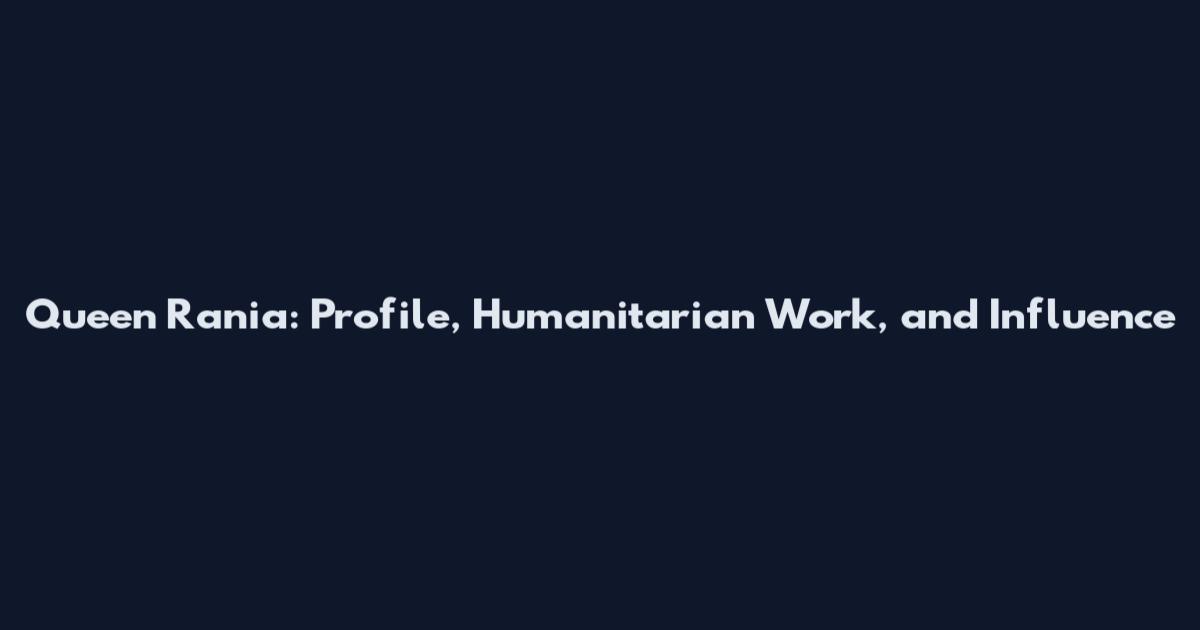 Queen Rania: Profile, Humanitarian Work, and Influence