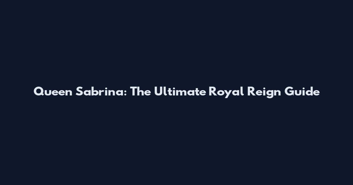Queen Sabrina: The Ultimate Royal Reign Guide