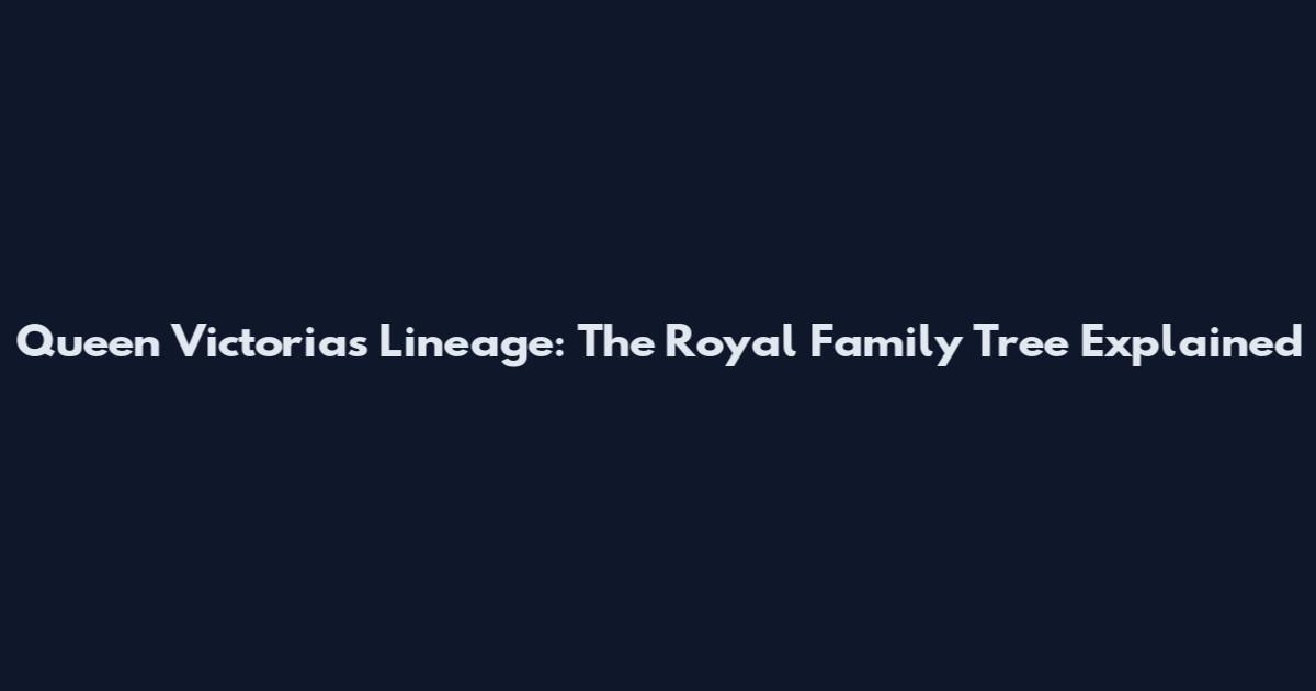Queen Victoria's Lineage: The Royal Family Tree Explained