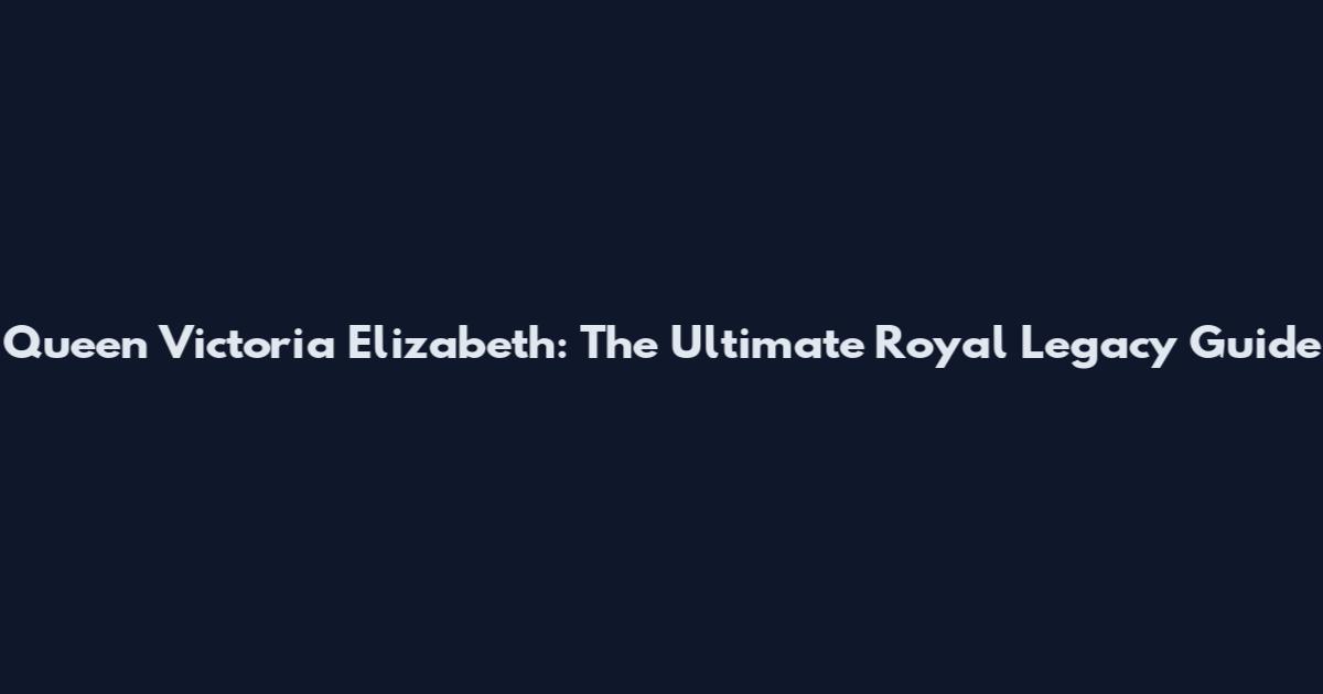 Queen Victoria Elizabeth: The Ultimate Royal Legacy Guide