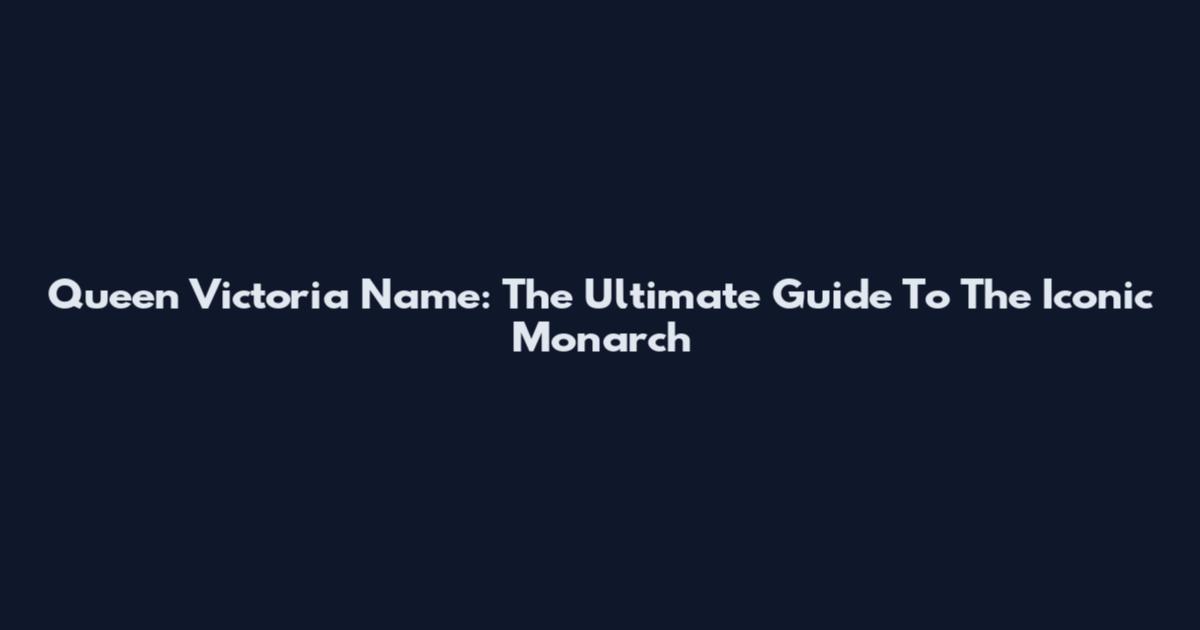 Queen Victoria Name: The Ultimate Guide To The Iconic Monarch