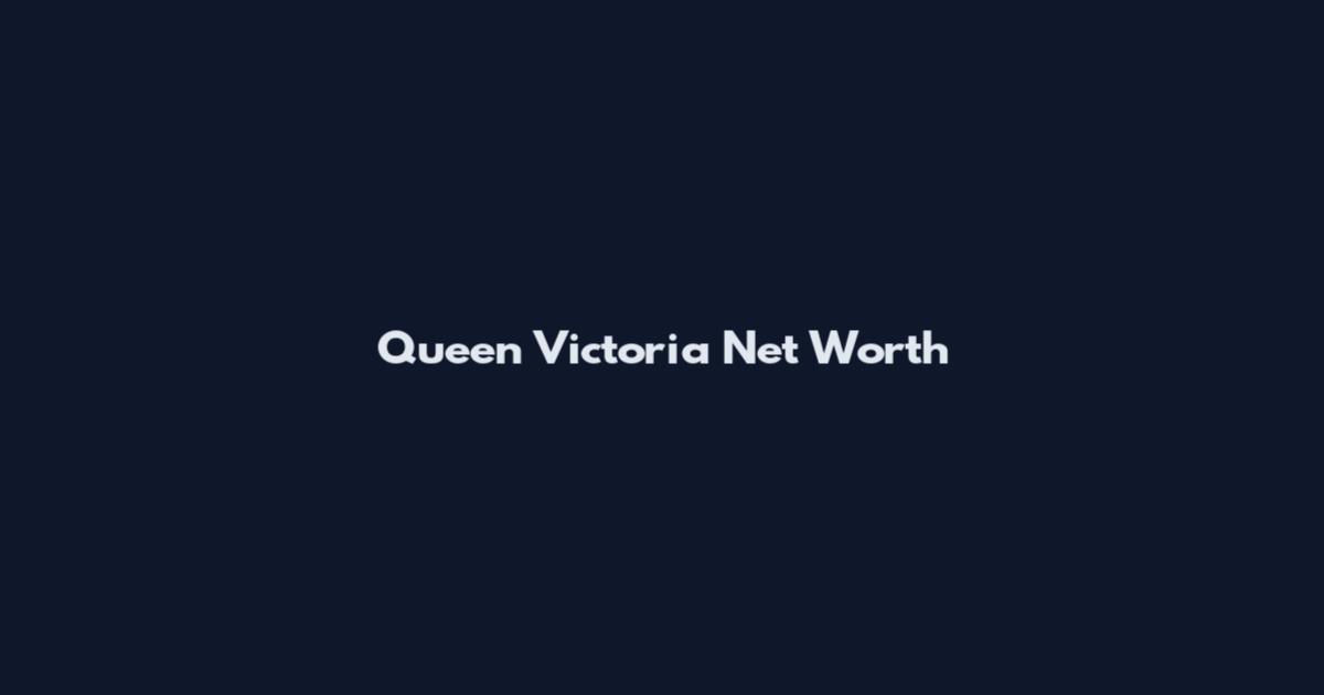 Queen Victoria Net Worth