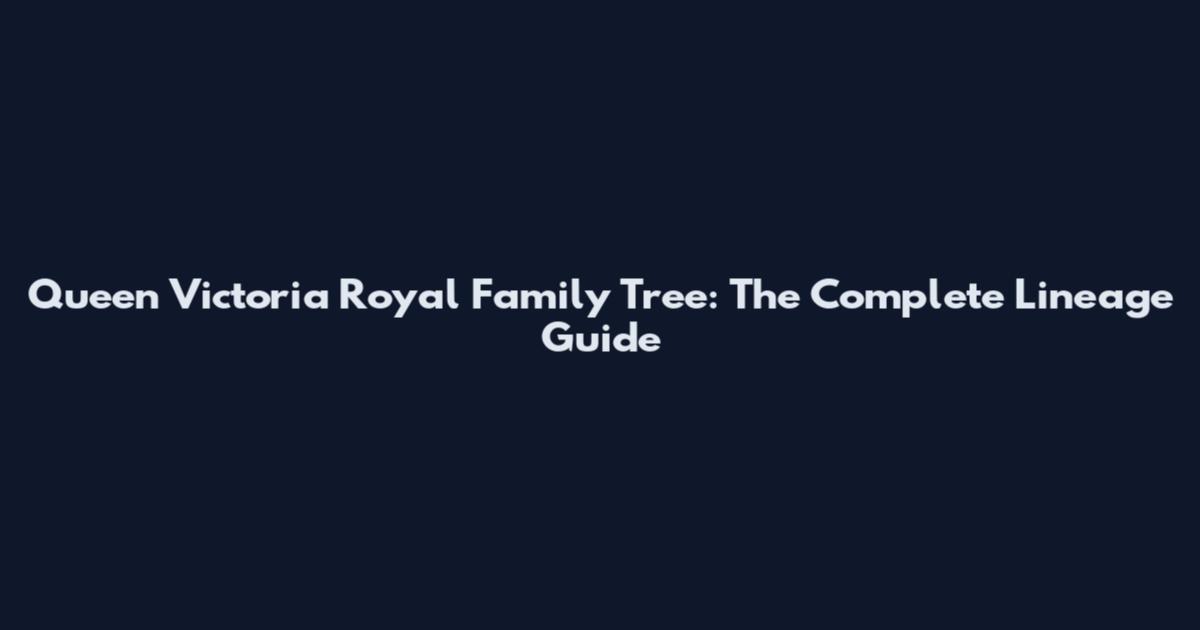 Queen Victoria Royal Family Tree: The Complete Lineage Guide