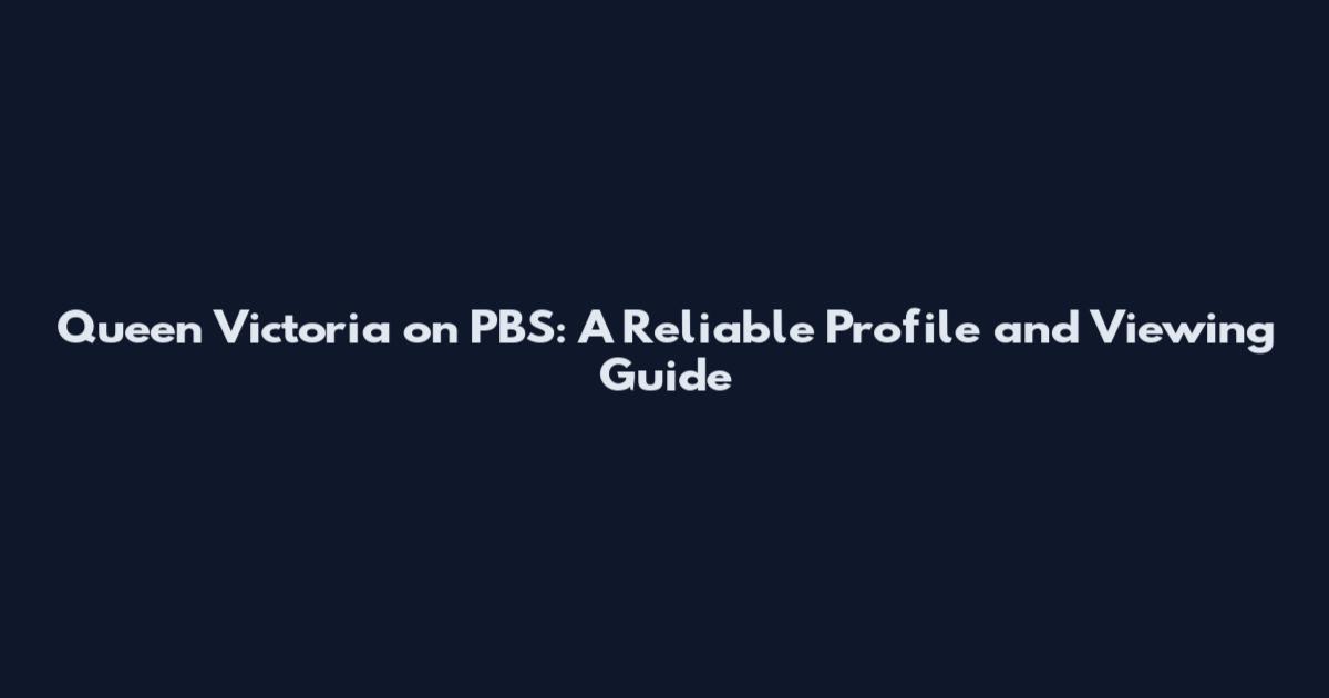 Queen Victoria on PBS: A Reliable Profile and Viewing Guide