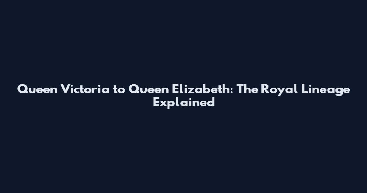 Queen Victoria to Queen Elizabeth: The Royal Lineage Explained