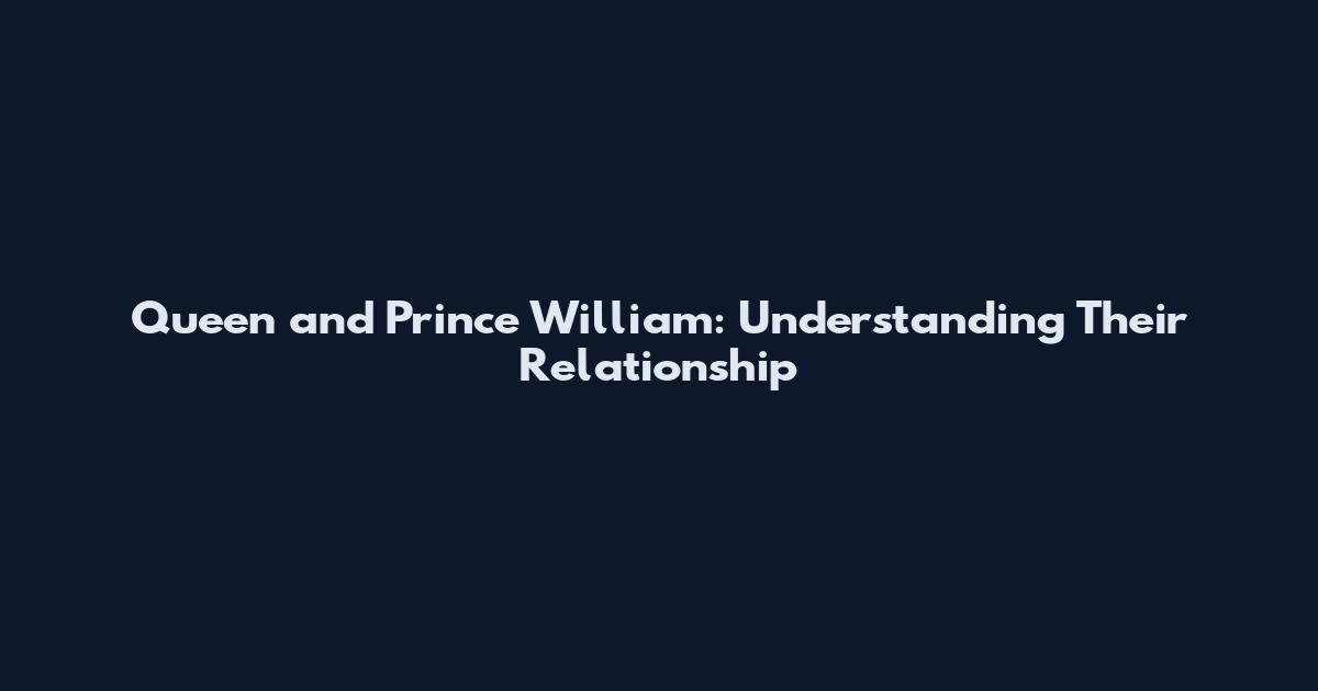 Queen and Prince William: Understanding Their Relationship
