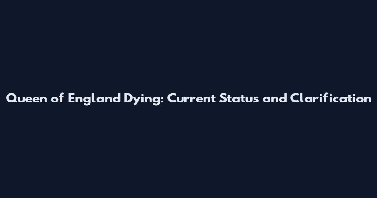 Queen of England Dying: Current Status and Clarification