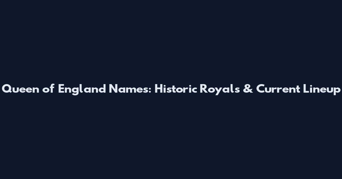 Queen of England Names: Historic Royals & Current Lineup